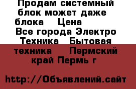 Продам системный блок может даже 2 блока  › Цена ­ 2 500 - Все города Электро-Техника » Бытовая техника   . Пермский край,Пермь г.